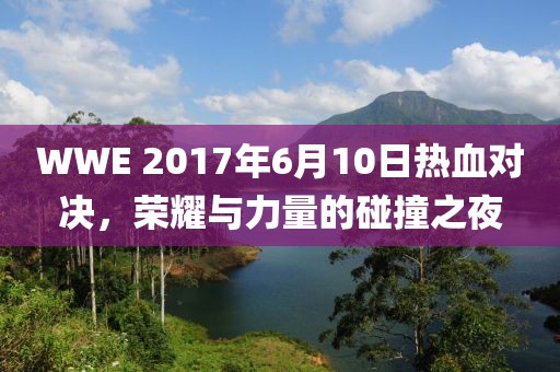 WWE 2017年6月10日熱血對決，榮耀與力量的碰撞之夜