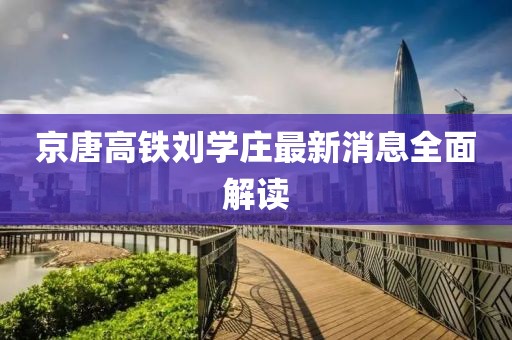 京唐高鐵劉學莊最新消息全面解讀