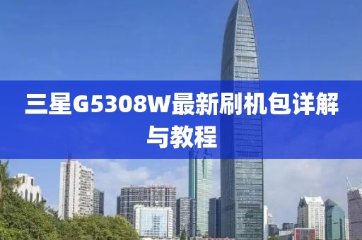 三星G5308W最新刷機(jī)包詳解與教程