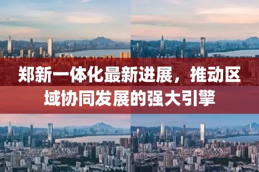 鄭新一體化最新進(jìn)展，推動(dòng)區(qū)域協(xié)同發(fā)展的強(qiáng)大引擎