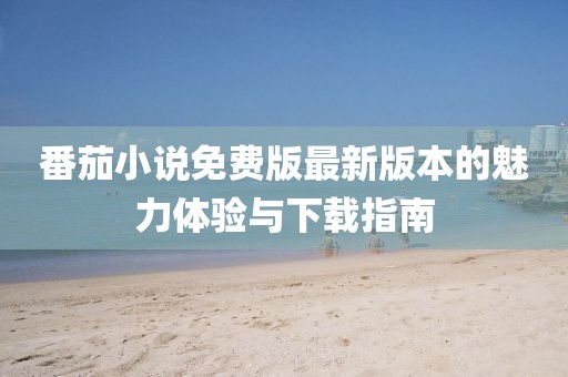番茄小說免費(fèi)版最新版本的魅力體驗(yàn)與下載指南