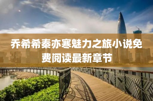 喬希希秦亦寒魅力之旅小說免費閱讀最新章節(jié)