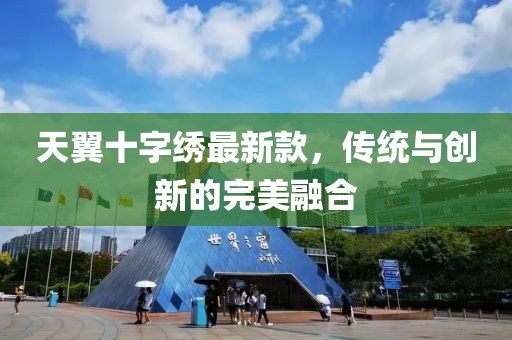 天翼十字繡最新款，傳統(tǒng)與創(chuàng)新的完美融合