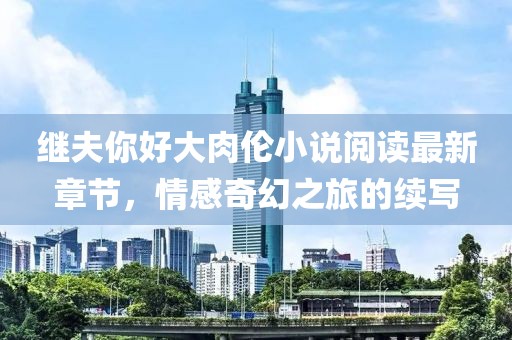 繼夫你好大肉倫小說(shuō)閱讀最新章節(jié)，情感奇幻之旅的續(xù)寫(xiě)