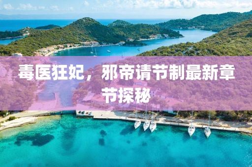 毒醫(yī)狂妃，邪帝請節(jié)制最新章節(jié)探秘