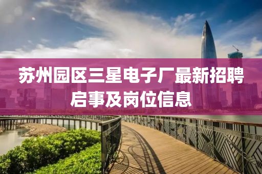 蘇州園區(qū)三星電子廠最新招聘啟事及崗位信息