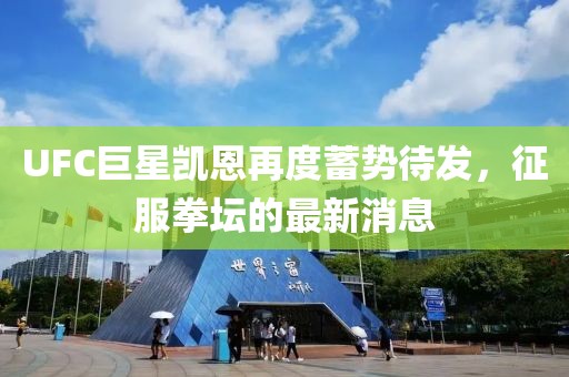 UFC巨星凱恩再度蓄勢待發(fā)，征服拳壇的最新消息