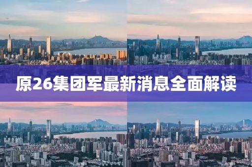 原26集團(tuán)軍最新消息全面解讀