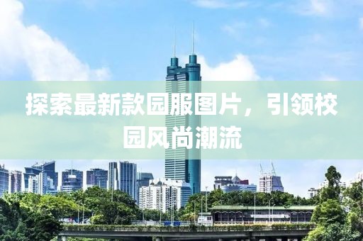 探索最新款園服圖片，引領校園風尚潮流