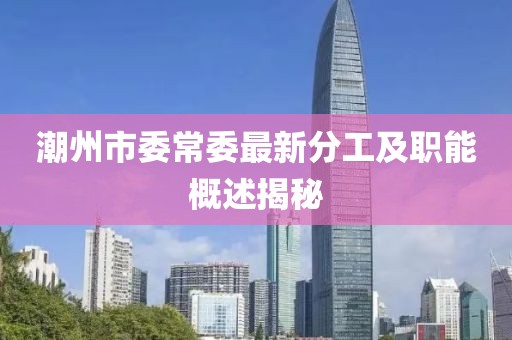 潮州市委常委最新分工及職能概述揭秘