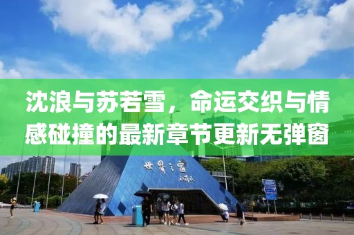 沈浪與蘇若雪，命運(yùn)交織與情感碰撞的最新章節(jié)更新無彈窗