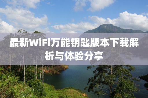 最新WiFi萬能鑰匙版本下載解析與體驗分享