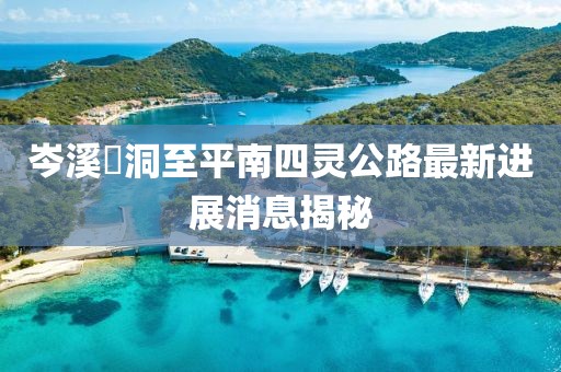 岑溪糥洞至平南四靈公路最新進(jìn)展消息揭秘