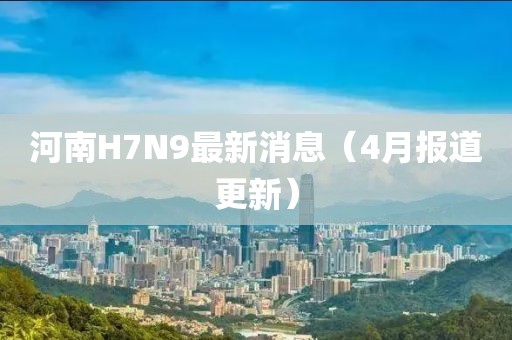 河南H7N9最新消息（4月報道更新）