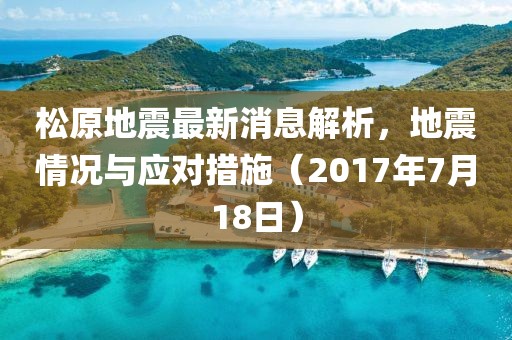 松原地震最新消息解析，地震情況與應(yīng)對措施（2017年7月18日）