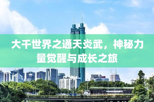 大千世界之通天炎武，神秘力量覺醒與成長之旅