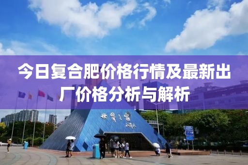 今日復(fù)合肥價格行情及最新出廠價格分析與解析