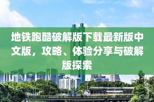 地鐵跑酷破解版下載最新版中文版，攻略、體驗(yàn)分享與破解版探索