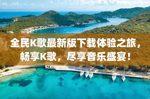 全民K歌最新版下載體驗(yàn)之旅，暢享K歌，盡享音樂盛宴！