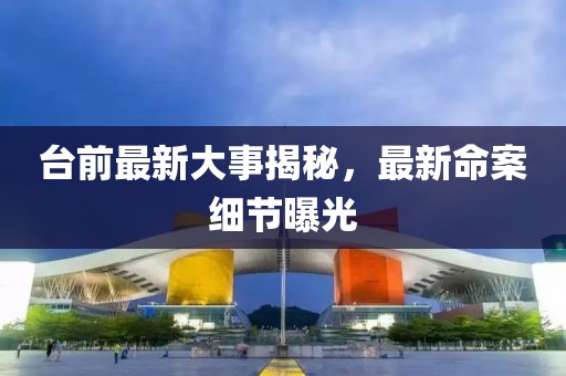 臺(tái)前最新大事揭秘，最新命案細(xì)節(jié)曝光