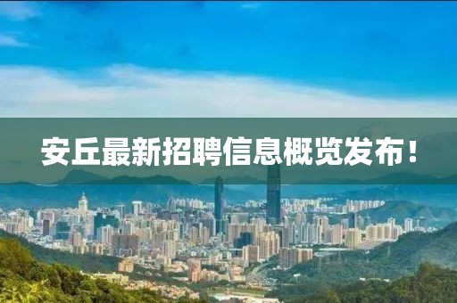 安丘最新招聘信息概覽發(fā)布！