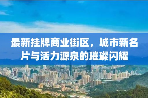 最新掛牌商業(yè)街區(qū)，城市新名片與活力源泉的璀璨閃耀