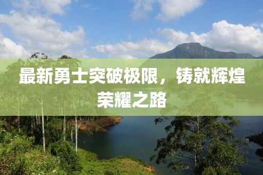 最新勇士突破極限，鑄就輝煌榮耀之路