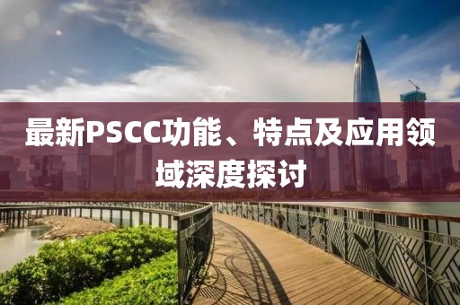 最新PSCC功能、特點及應用領(lǐng)域深度探討