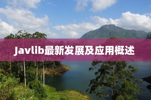 Javlib最新發(fā)展及應(yīng)用概述