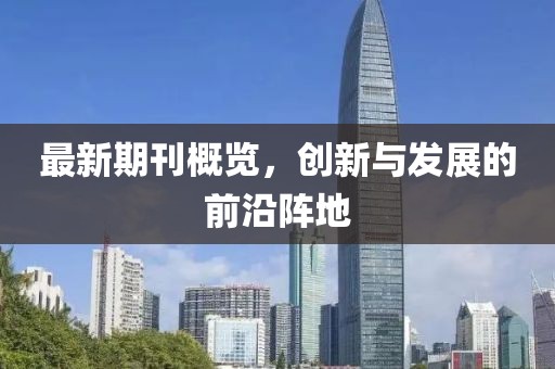 最新期刊概覽，創(chuàng)新與發(fā)展的前沿陣地