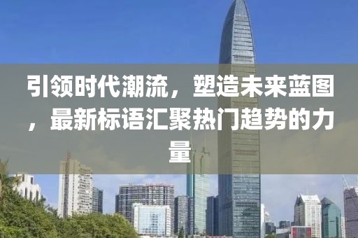 引領(lǐng)時(shí)代潮流，塑造未來(lái)藍(lán)圖，最新標(biāo)語(yǔ)匯聚熱門(mén)趨勢(shì)的力量
