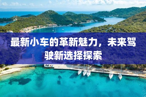 最新小車的革新魅力，未來駕駛新選擇探索