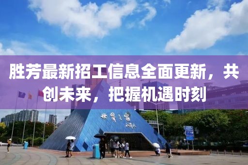 勝芳最新招工信息全面更新，共創(chuàng)未來(lái)，把握機(jī)遇時(shí)刻