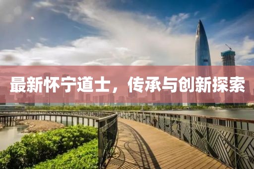 最新懷寧道士，傳承與創(chuàng)新探索