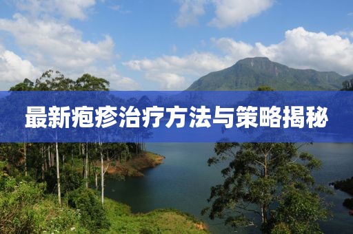 最新皰疹治療方法與策略揭秘