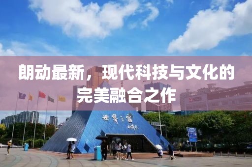 朗動最新，現(xiàn)代科技與文化的完美融合之作