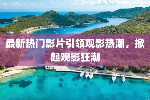 最新熱門影片引領觀影熱潮，掀起觀影狂潮