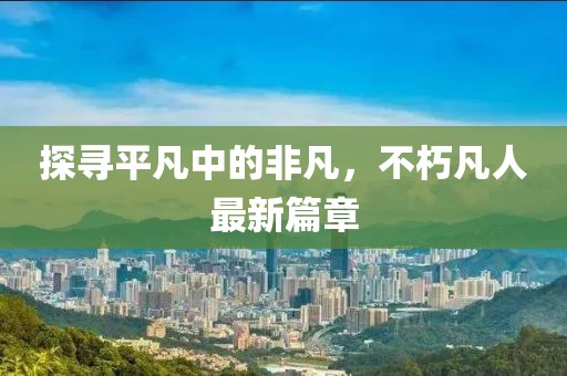 探尋平凡中的非凡，不朽凡人最新篇章