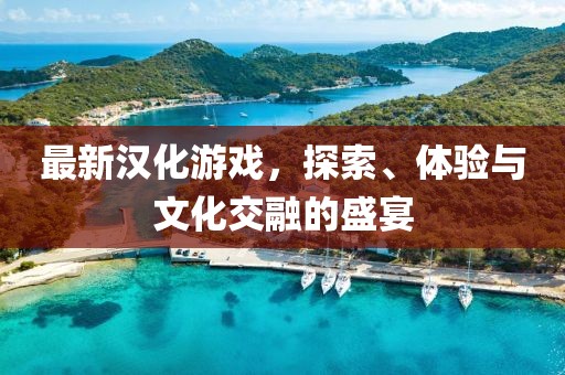 最新漢化游戲，探索、體驗(yàn)與文化交融的盛宴
