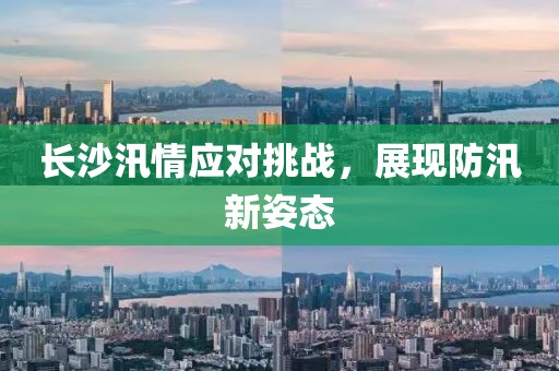 長(zhǎng)沙汛情應(yīng)對(duì)挑戰(zhàn)，展現(xiàn)防汛新姿態(tài)