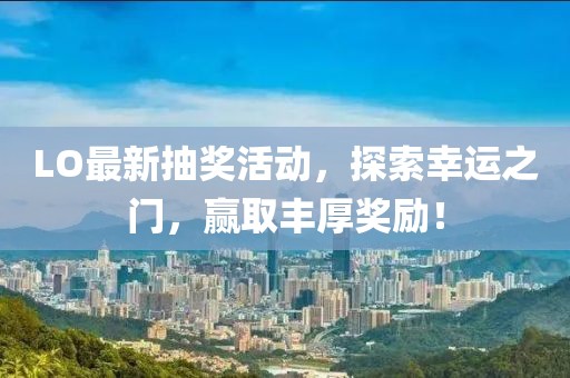 LO最新抽獎活動，探索幸運之門，贏取豐厚獎勵！