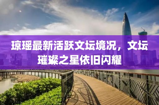瓊瑤最新活躍文壇境況，文壇璀璨之星依舊閃耀