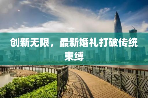 創(chuàng)新無限，最新婚禮打破傳統(tǒng)束縛
