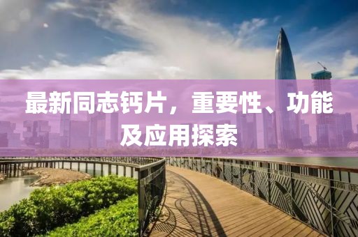 最新同志鈣片，重要性、功能及應(yīng)用探索