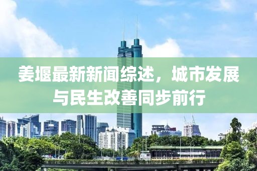 姜堰最新新聞綜述，城市發(fā)展與民生改善同步前行