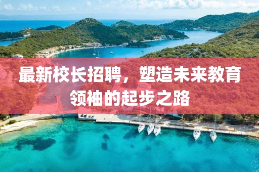 最新校長招聘，塑造未來教育領袖的起步之路