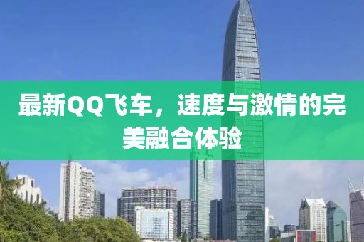 最新QQ飛車，速度與激情的完美融合體驗