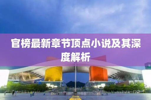 官榜最新章節(jié)頂點小說及其深度解析