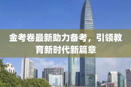 金考卷最新助力備考，引領(lǐng)教育新時(shí)代新篇章