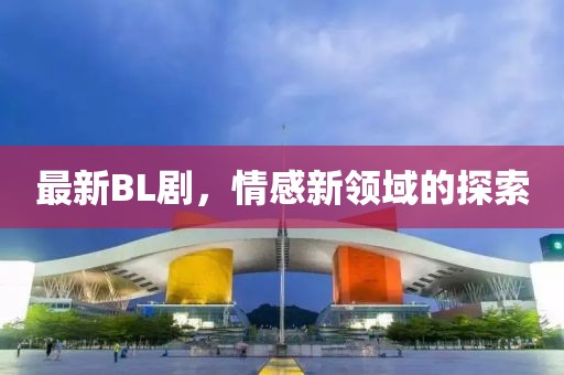 最新BL劇，情感新領(lǐng)域的探索